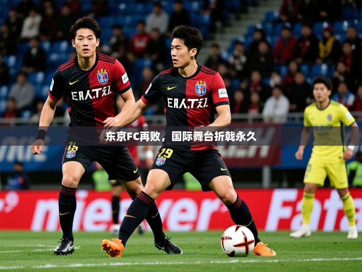 2026 中国篮球 欧宝体育平台优惠东京FC再败,国际舞台折戟永久 第3张