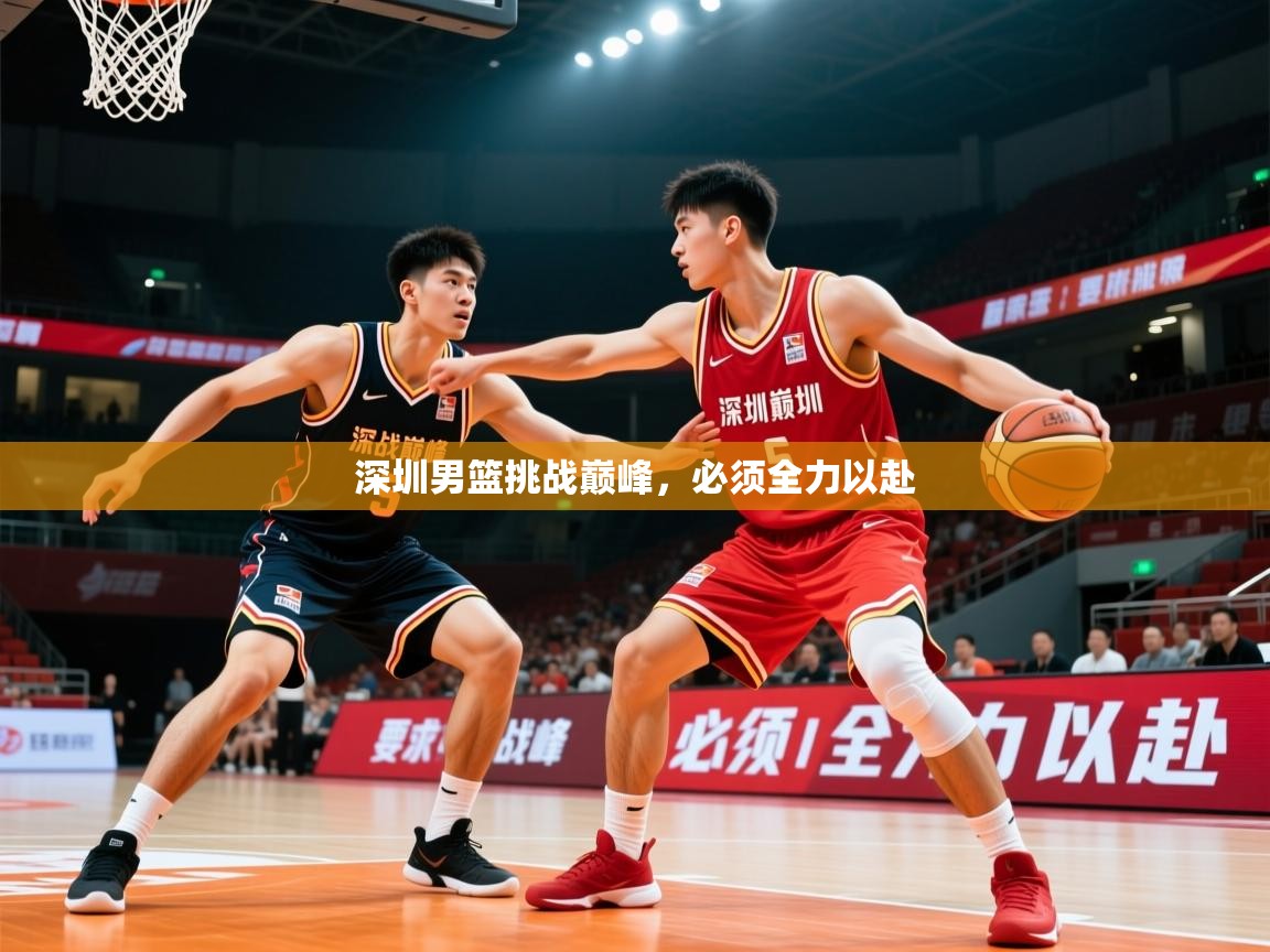 2026 中国篮球 欧宝体育新闻深圳男篮挑战巅峰,必须全力以赴 第1张