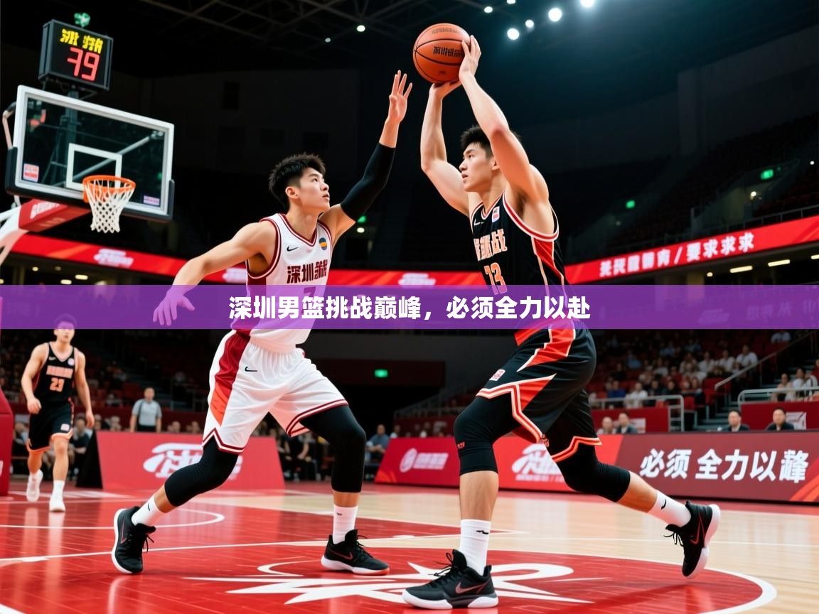 2026 中国篮球 欧宝体育新闻深圳男篮挑战巅峰,必须全力以赴 第2张