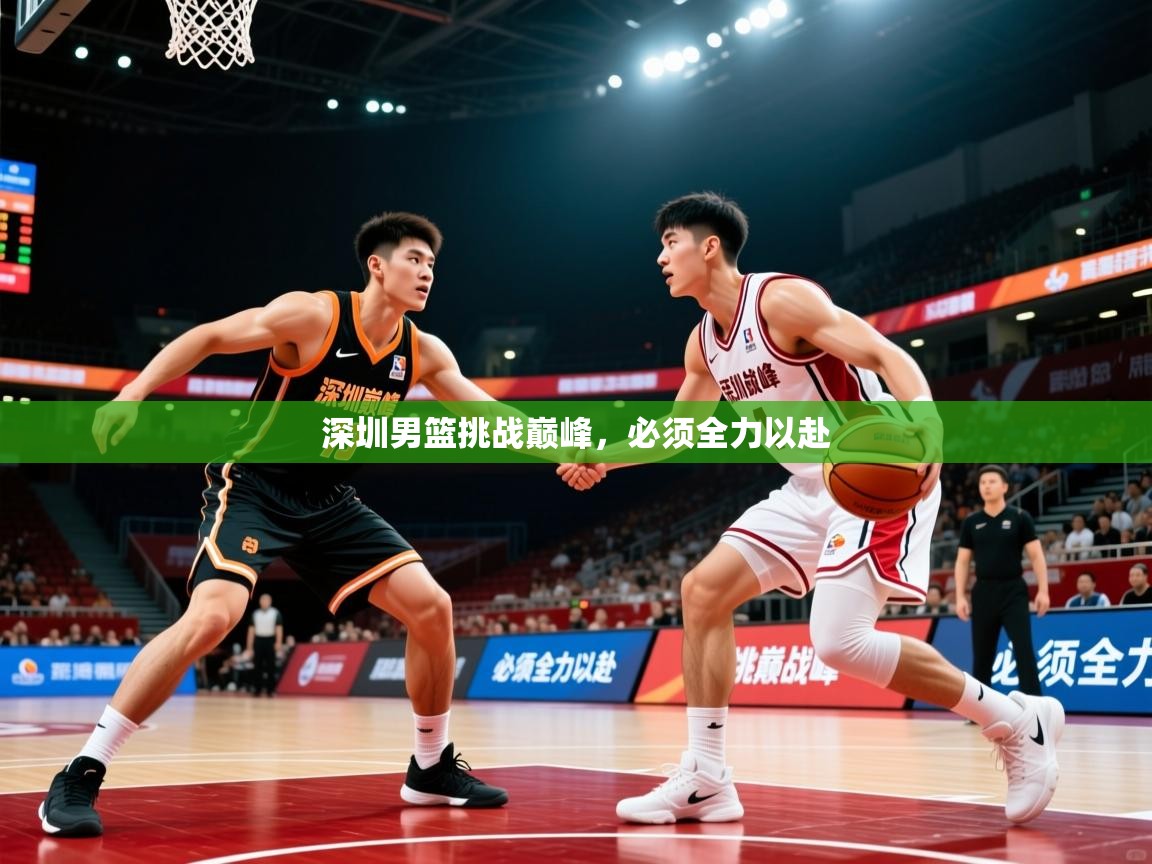 2026 中国篮球 欧宝体育新闻深圳男篮挑战巅峰,必须全力以赴 第4张