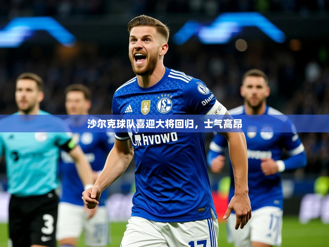 2026 中国篮球 欧宝体育平台优惠沙尔克球队喜迎大将回归，士气高昂  第4张