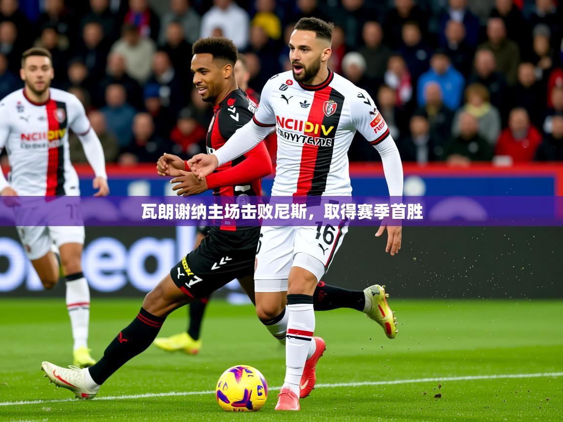 2026 体育直播 欧宝体育下载瓦朗谢纳主场击败尼斯,取得赛季首胜 第1张