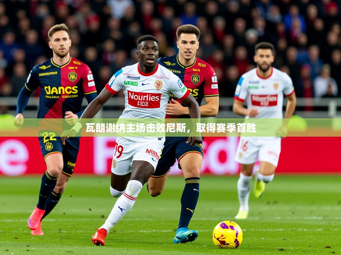 2026 体育直播 欧宝体育下载瓦朗谢纳主场击败尼斯,取得赛季首胜 第2张