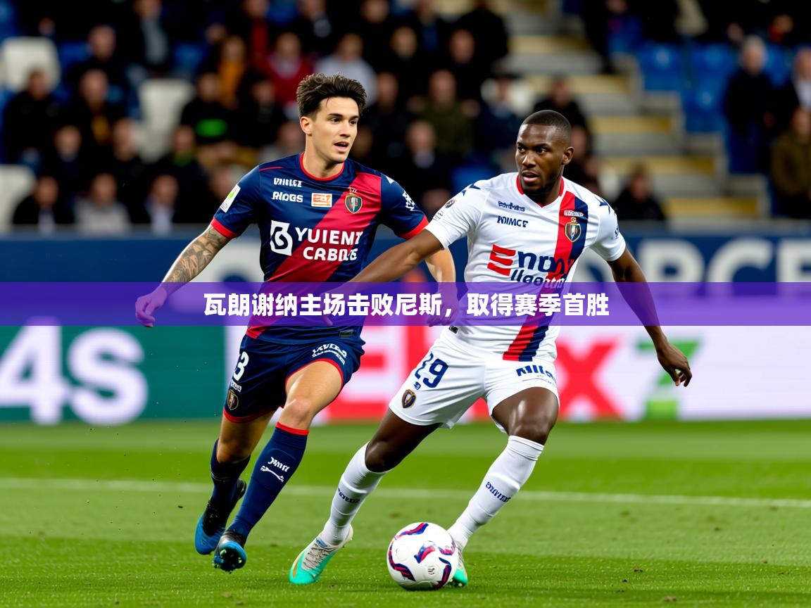 2026 体育直播 欧宝体育下载瓦朗谢纳主场击败尼斯,取得赛季首胜 第4张