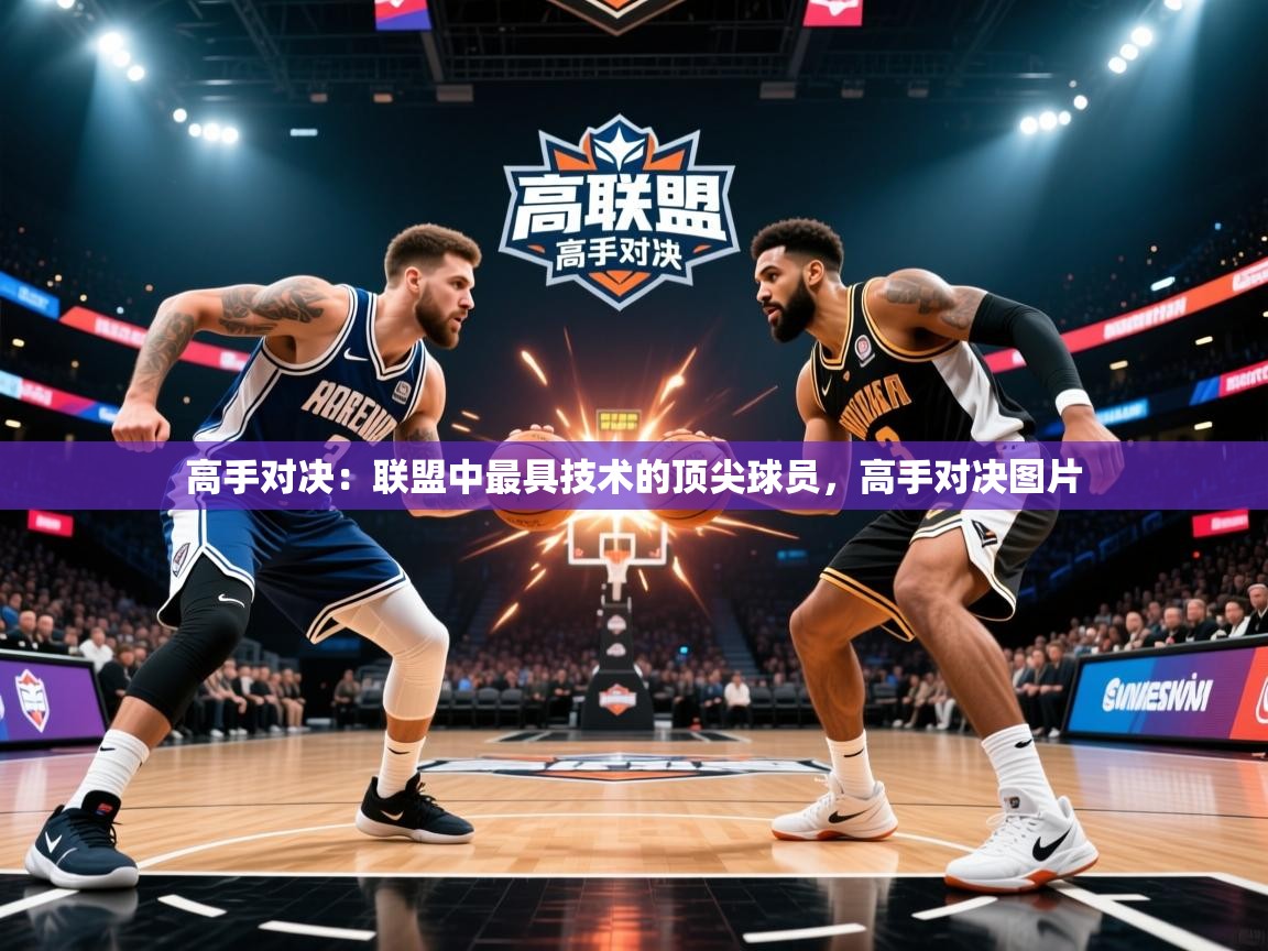 2026 即时比分 欧宝体育高手对决:联盟中最具技术的顶尖球员,高手对决图片 第1张